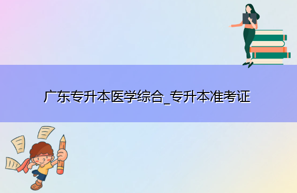 广东专升本医学综合_专升本准考证 广东专升本医学综合_专升本准考证