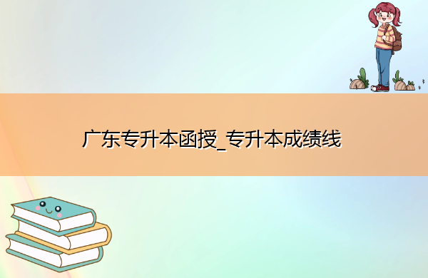广东专升本函授_专升本成绩线 广东专升本函授_专升本成绩线