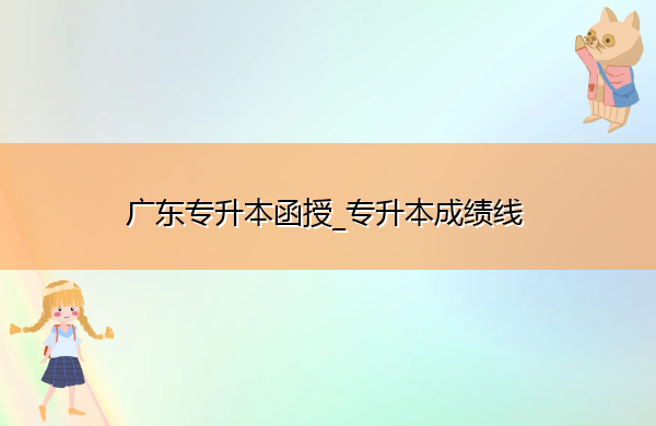 广东专升本函授_专升本成绩线 广东专升本函授_专升本成绩线