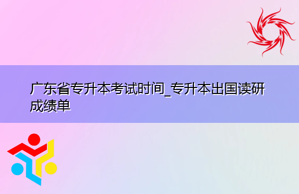 广东省专升本考试时间_专升本出国读研成绩单 广东省专升本考试时间_专升本出国读研成绩单