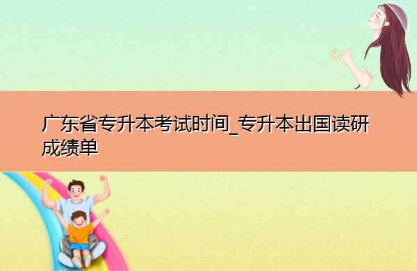 广东省专升本考试时间_专升本出国读研成绩单 广东省专升本考试时间_专升本出国读研成绩单