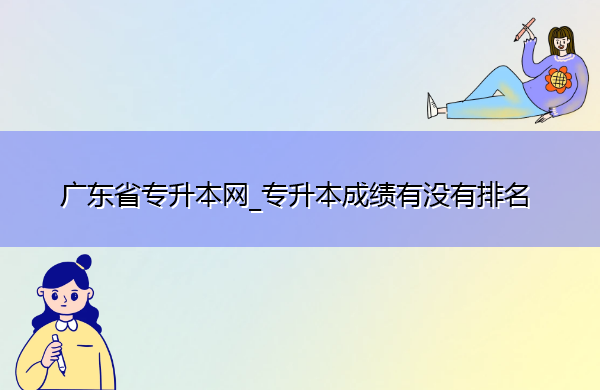 广东省专升本网_专升本成绩有没有排名
