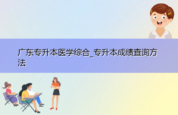 广东专升本医学综合_专升本成绩查询方法 广东专升本医学综合_专升本成绩查询方法