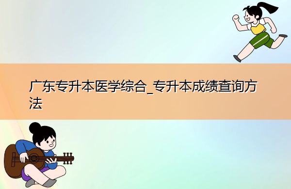广东专升本医学综合_专升本成绩查询方法 广东专升本医学综合_专升本成绩查询方法