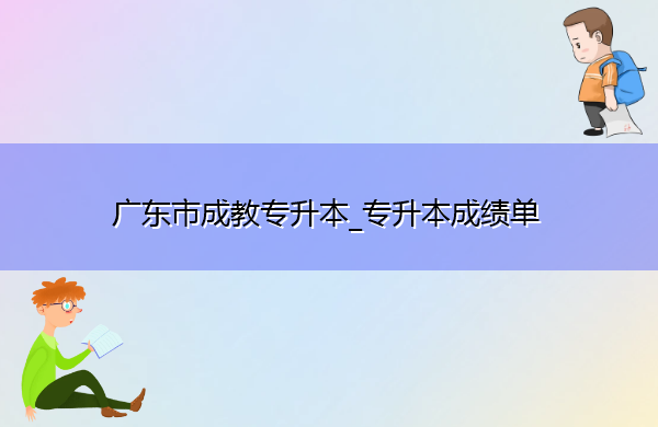 广东省成教专升本_专升本成绩单 广东省成教专升本_专升本成绩单