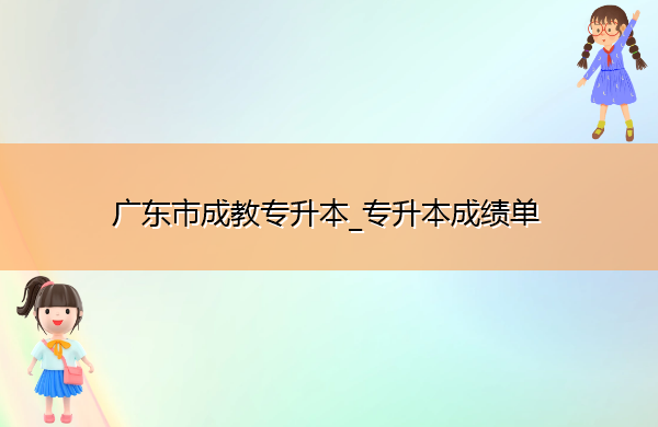 广东省成教专升本_专升本成绩单