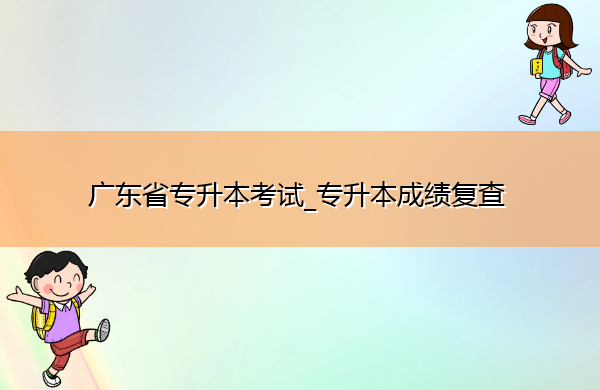 广东省专升本考试_专升本成绩复查 广东省专升本考试_专升本成绩复查
