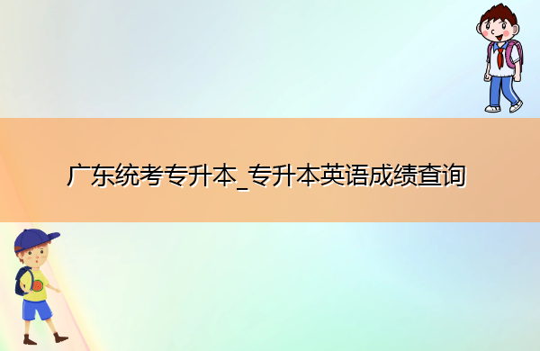 广东统考专升本_专升本英语成绩查询