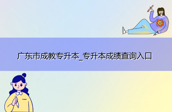 广东省成教专升本_专升本成绩查询入口