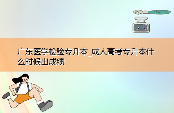广东医学检验专升本_成人高考专升本什么时候出成绩