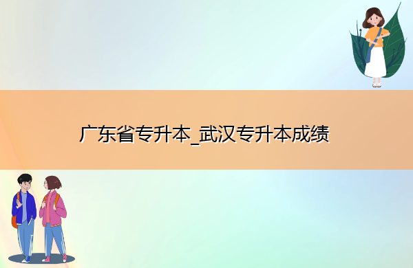 广东省专升本_武汉专升本成绩 广东省专升本_武汉专升本成绩