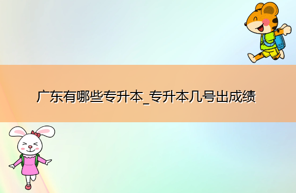 广东有哪些专升本_专升本几号出成绩 广东有哪些专升本_专升本几号出成绩