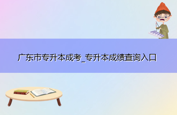 广东省专升本成考_专升本成绩查询入口
