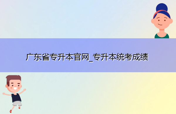 广东省专升本官网_专升本统考成绩