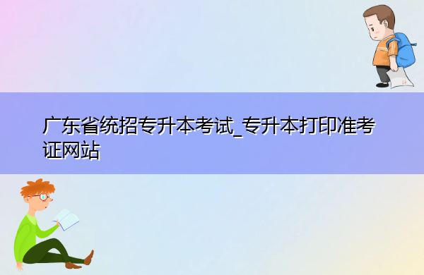 广东省统招专升本考试_专升本打印准考证网站 广东省统招专升本考试_专升本打印准考证网站