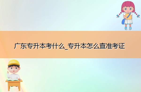 广东专升本考什么_专升本怎么查准考证