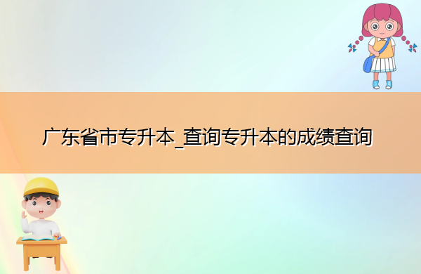 广东省专升本_查询专升本的成绩查询