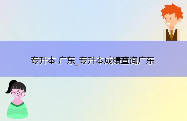 专升本广东_专升本成绩查询广东