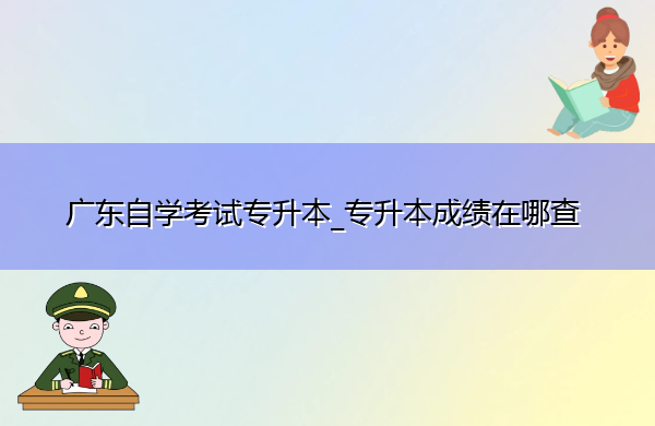 广东自学考试专升本_专升本成绩在哪查
