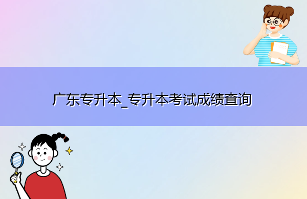 广东专升本_专升本考试成绩查询