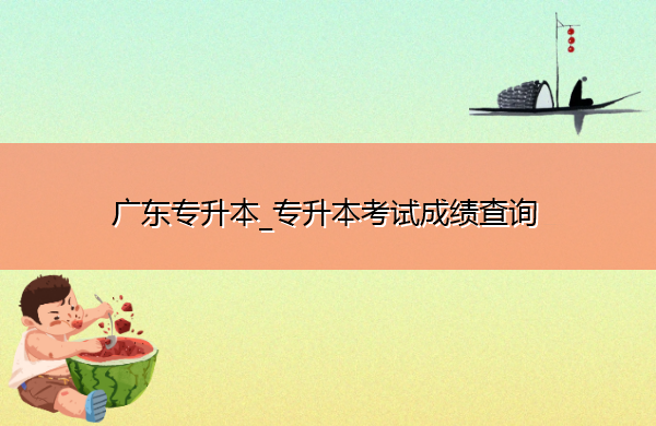 广东专升本_专升本考试成绩查询