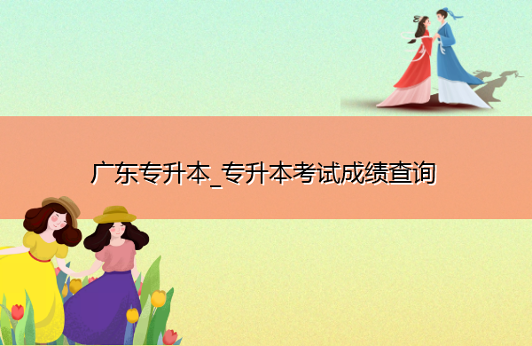 广东专升本_专升本考试成绩查询