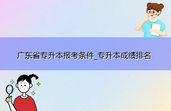 广东省专升本报考条件_专升本成绩排名
