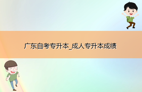 广东自考专升本_成人专升本成绩