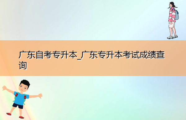 广东自考专升本_广东专升本考试成绩查询