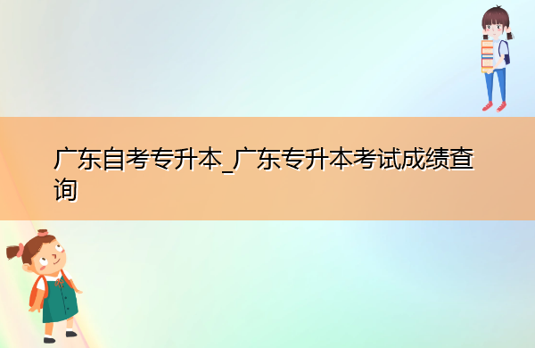 广东自考专升本_广东专升本考试成绩查询