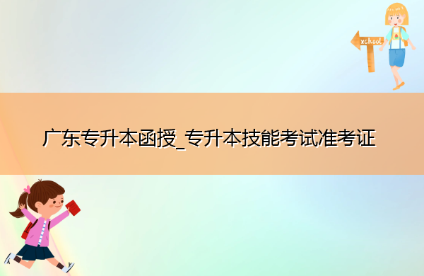 广东专升本函授_专升本技能考试准考证 广东专升本函授_专升本技能考试准考证