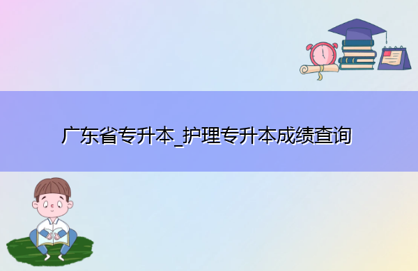 广东省专升本_护理专升本成绩查询 广东省专升本_护理专升本成绩查询