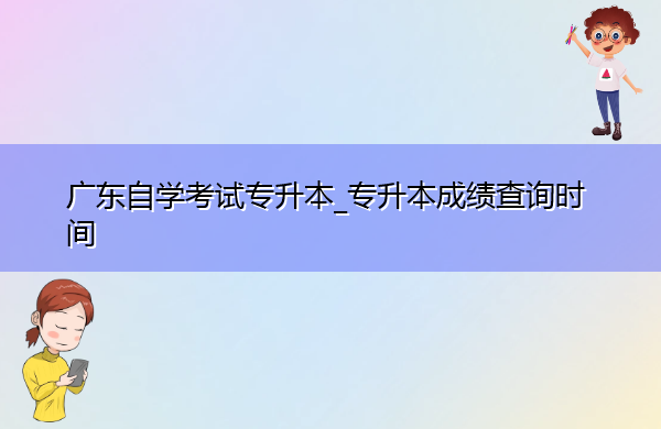 广东自学考试专升本_专升本成绩查询时间