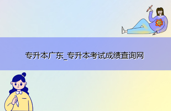 专升本广东_专升本考试成绩查询网 专升本广东_专升本考试成绩查询网