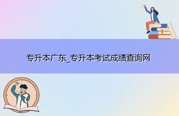 专升本广东_专升本考试成绩查询网