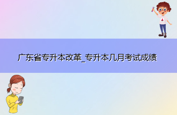 广东省专升本改革_专升本几月考试成绩