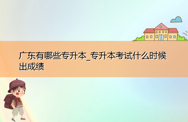广东有哪些专升本_专升本考试什么时候出成绩