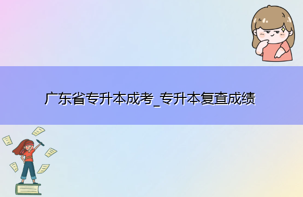 广东省专升本成考_专升本复查成绩 广东省专升本成考_专升本复查成绩