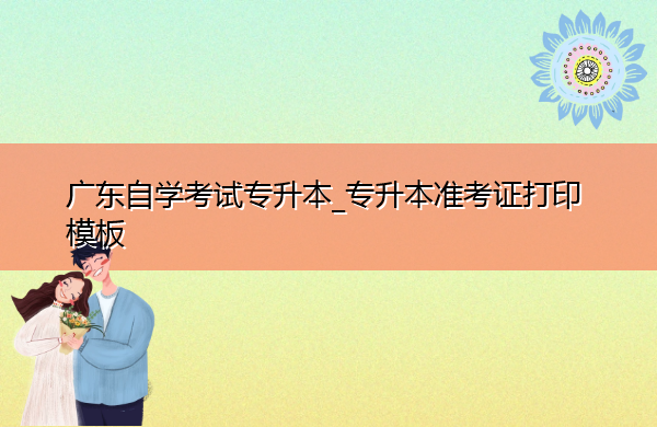 广东自学考试专升本_专升本准考证打印模板 广东自学考试专升本_专升本准考证打印模板