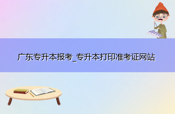 广东专升本报考_专升本打印准考证网站