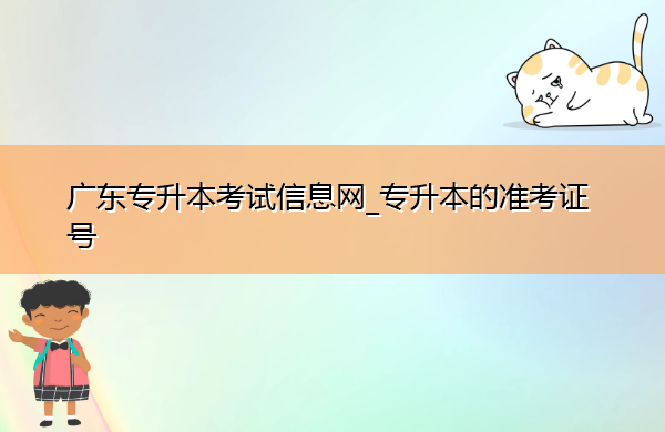 广东专升本考试信息网_专升本的准考证号 广东专升本考试信息网_专升本的准考证号