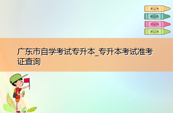 广东省自学考试专升本_专升本考试准考证查询