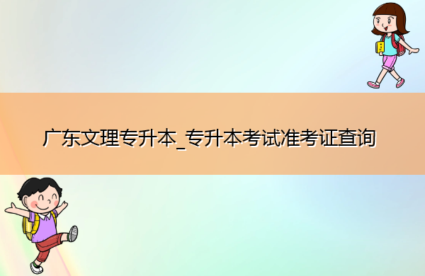 广东文理专升本_专升本考试准考证查询 广东文理专升本_专升本考试准考证查询