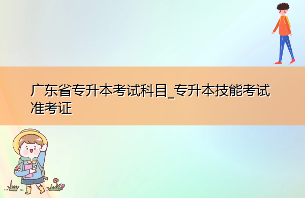 广东省专升本考试科目_专升本技能考试准考证