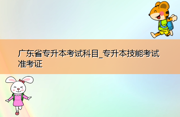 广东省专升本考试科目_专升本技能考试准考证
