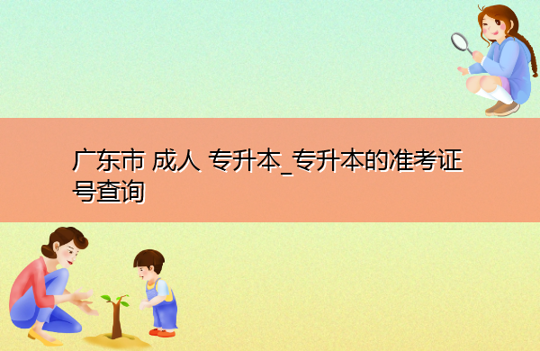 广东省成人专升本_专升本的准考证号查询 广东省成人专升本_专升本的准考证号查询