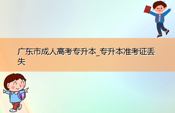 广东省成人高考专升本_专升本准考证丢失