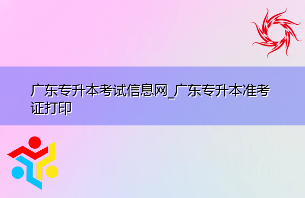 广东专升本考试信息网_广东专升本准考证打印 广东专升本考试信息网_广东专升本准考证打印