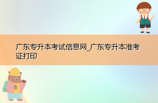 广东专升本考试信息网_广东专升本准考证打印 广东专升本考试信息网_广东专升本准考证打印