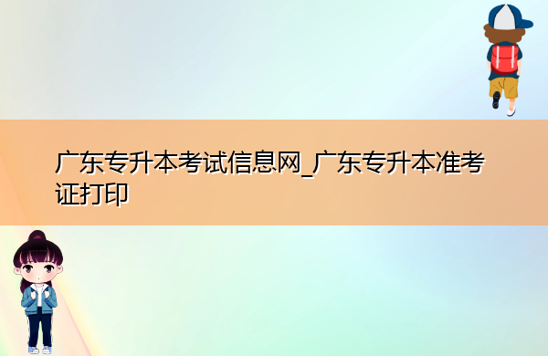 广东专升本考试信息网_广东专升本准考证打印 广东专升本考试信息网_广东专升本准考证打印